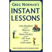 Greg Norman's Instant Lessons: One Hundred Ways to Shave Strokes Off Your Golf Game [Hardcover - Used]