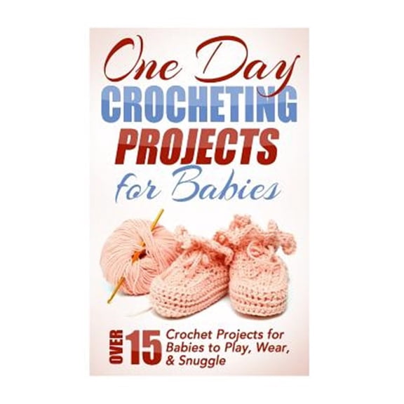Pre-Owned One Day Crocheting Projects for Babies : Over 15 Crochet Projects for Babies to Play, Wear & Snuggle