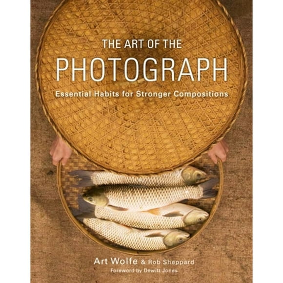 Pre-Owned The Art of the Photograph: Essential Habits for Stronger Compositions (Paperback 9780770433161) by Art Wolfe, Rob Sheppard, DeWitt Jones