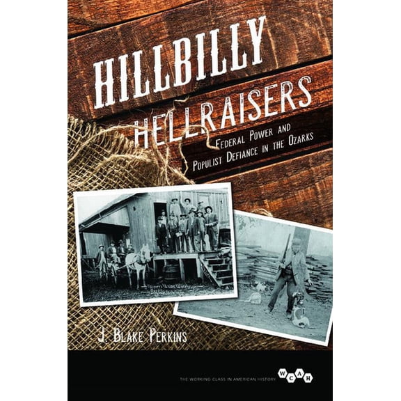 Working Class in American History Hillbilly Hellraisers: Federal Power and Populist Defiance in the Ozarks, (Paperback)