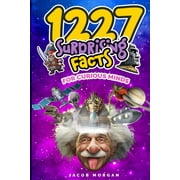 1227 Facts for Curious Minds: Unbelievable but True, Kid Friendly, Fun interesting amazing facts for boys, girls, and adults -- Jacob Morgan