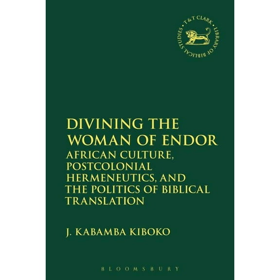 Library of Hebrew Bible/Old Testament St Divining the Woman of Endor: African Culture, Postcolonial Hermeneutics, and the Politics of Biblical Translation, Book 644, (Hardcover)
