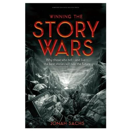 Winning the Story Wars : Why Those Who Tell-And Live-The Best Stories Will Rule the