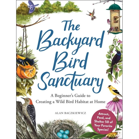 The Backyard Bird Sanctuary: A Beginner's Guide to Creating a Wild Bird Habitat at Home, (Hardcover)
