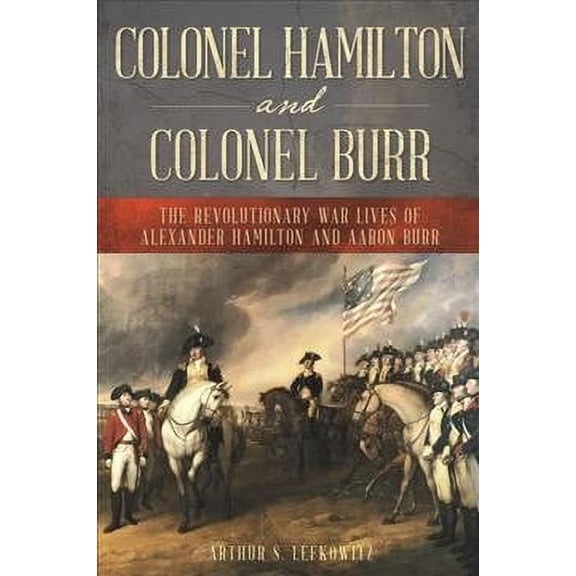 Colonel Hamilton and Colonel Burr : The Revolutionary War Lives of Alexander Hamilton and Aaron Burr (Hardcover)