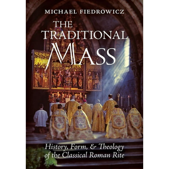 The Traditional Mass: History, Form, and Theology of the Classical Roman Rite, (Hardcover)