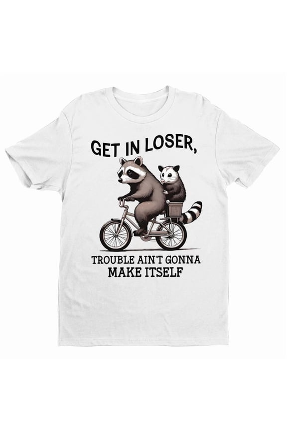 Get In Loser Shirt, Trouble Ain't Gonna Make Itself Shirt, Shirt Birthday Gifts; For Men & Women