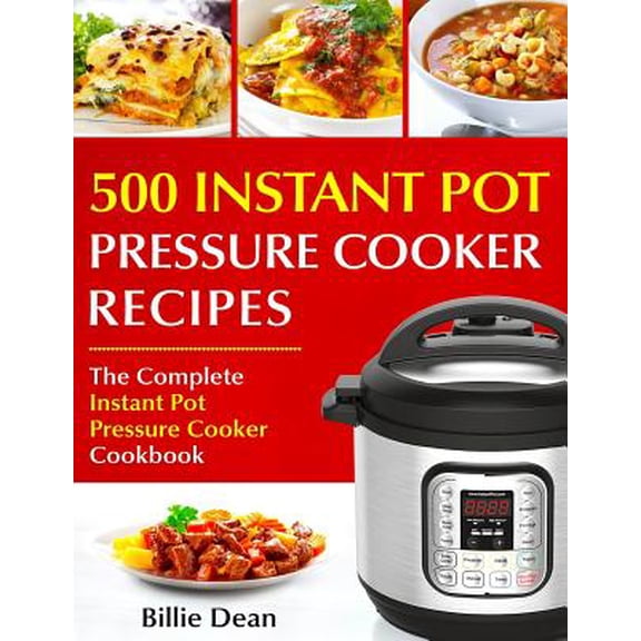 Top 500 Instant Pot Pressure Cooker Recipes : The Complete Instant Pot Pressure Cooker Cookbook