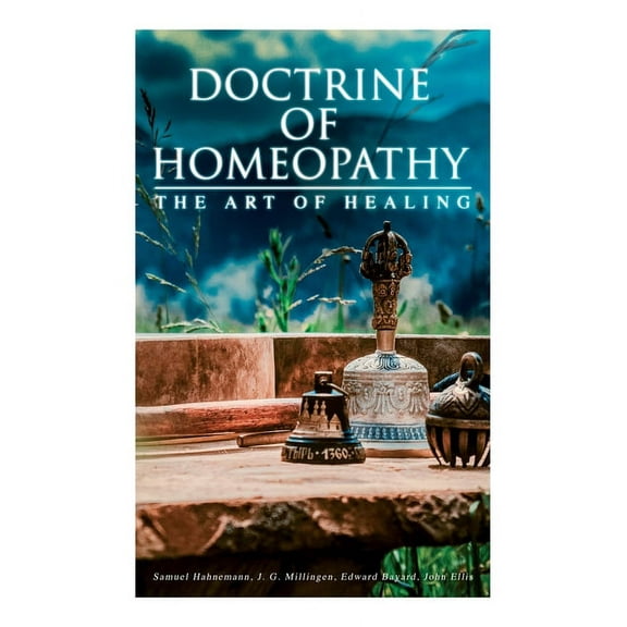 Doctrine of Homeopathy - The Art of Healing: Organon of Medicine, Of the Homoeopathic Doctrines, Homoeopathy as a Scienc, (Paperback)