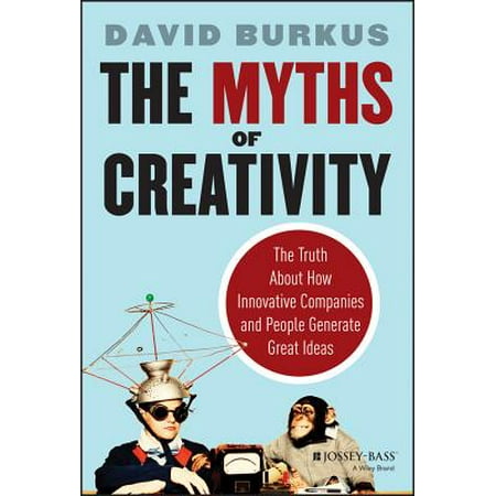 The Myths of Creativity : The Truth about How Innovative Companies and People Generate Great