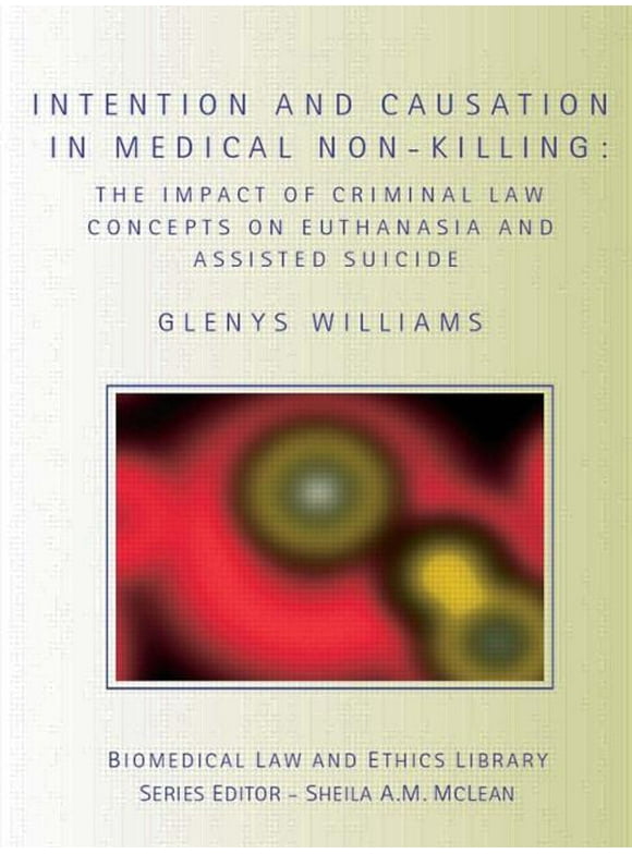 Biomedical Law and Ethics Library: Intention and Causation in Medical Non-Killing: The Impact of Criminal Law Concepts on Euthanasia and Assisted Suicide (Paperback)