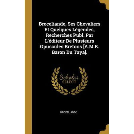 Broceliande, Ses Chevaliers Et Quelques L�gendes, Recherches Publ. Par l'�diteur de Plusieurs Opuscules Bretons [a.M.R. Baron Du Taya]. Hardcover