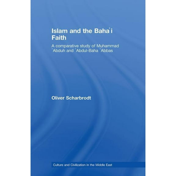 Culture and Civilization in the Middle E Islam and the Baha'i Faith: A Comparative Study of Muhammad 'Abduh and 'Abdul-Baha 'Abbas, Book 13, (Hardcover)