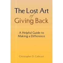 Lost Art of Giving Back : A Helpful Guide to Making a Difference