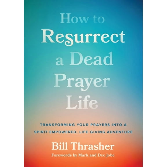 How to Resurrect a Dead Prayer Life: Transforming Your Prayers Into a Spirit-Empowered, Life-Giving Adventure, (Paperback)