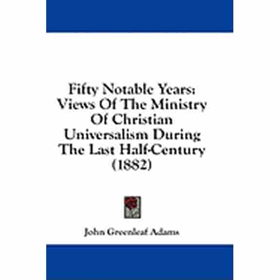 Fifty Notable Years : Views Of The Ministry Of Christian Universalism During The Last Half-Century (1882) (Hardcover)