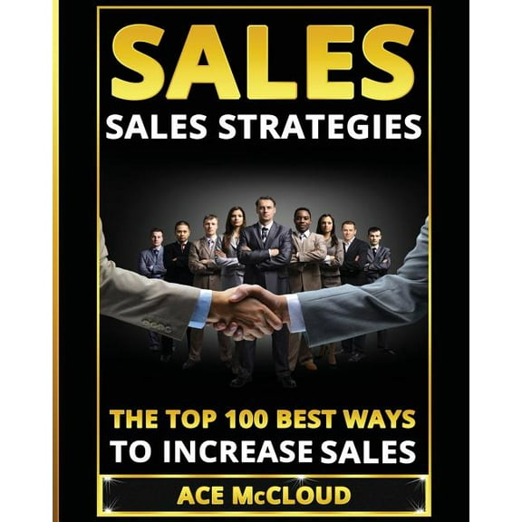 Sales: Sales Strategies: The Top 100 Best Ways To Increase Sales