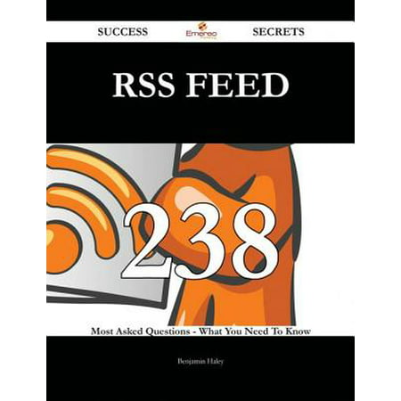 RSS Feed 238 Success Secrets - 238 Most Asked Questions On RSS Feed - What You Need To Know -