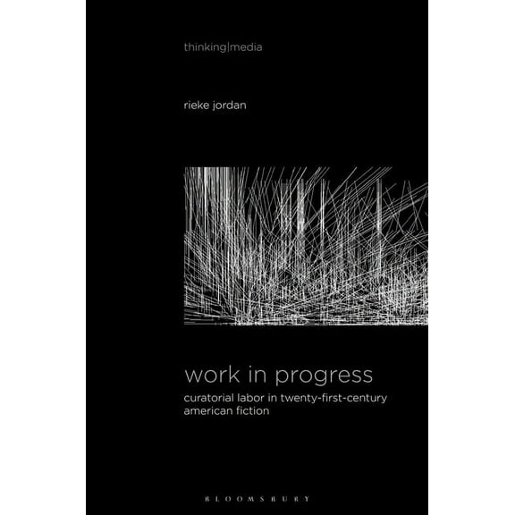 Thinking Media Work in Progress: Curatorial Labor in Twenty-First-Century American Fiction, (Paperback)