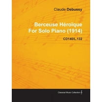 Berceuse HÃ©roÃ¯que by Claude Debussy for Solo Piano (1914) Cd140/L.132, (Paperback)