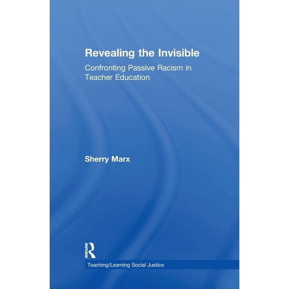 Teaching/Learning Social Justice Revealing the Invisible: Confronting Passive Racism in Teacher Education, (Hardcover)