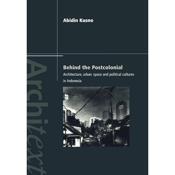 Architext Behind the Postcolonial: Architecture, Urban Space and Political Cultures in Indonesia, (Paperback)