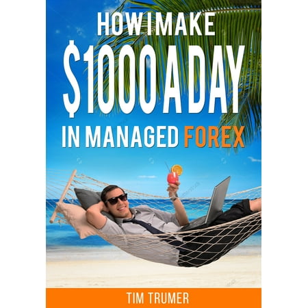 How I Make $1000 a Day in Managed Forex - eBook