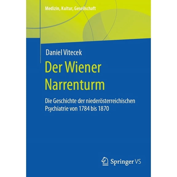 Medizin, Kultur, Gesellschaft Der Wiener Narrenturm: Die Geschichte Der NiederÃ¶sterreichischen Psychiatrie Von 1784 Bis 1870, (Paperback)