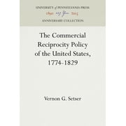 Anniversary Collection The Commercial Reciprocity Policy of the United States, 1774-1829, (Hardcover)