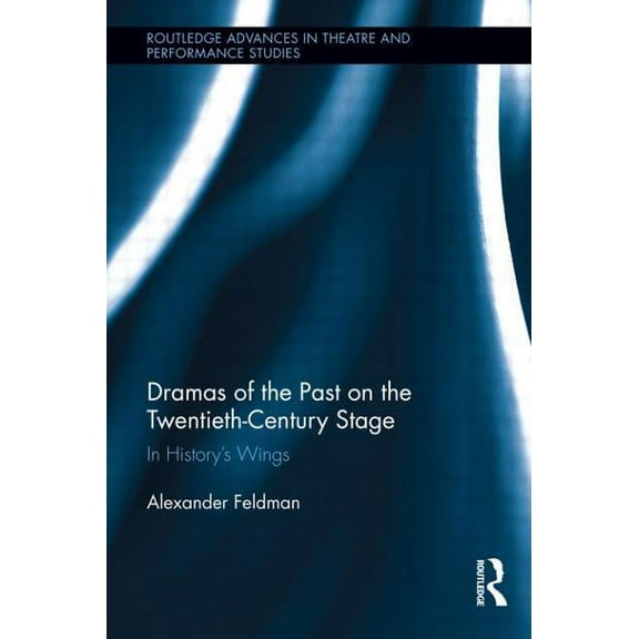 Routledge Advances in Theatre & Performa Dramas of the Past on the Twentieth-Century Stage: In History's Wings, Book 27, (Hardcover)