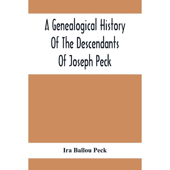 A Genealogical History Of The Descendants Of Joseph Peck, Who Emigrated With His Family To This Country In 1638, And Rec, (Paperback)
