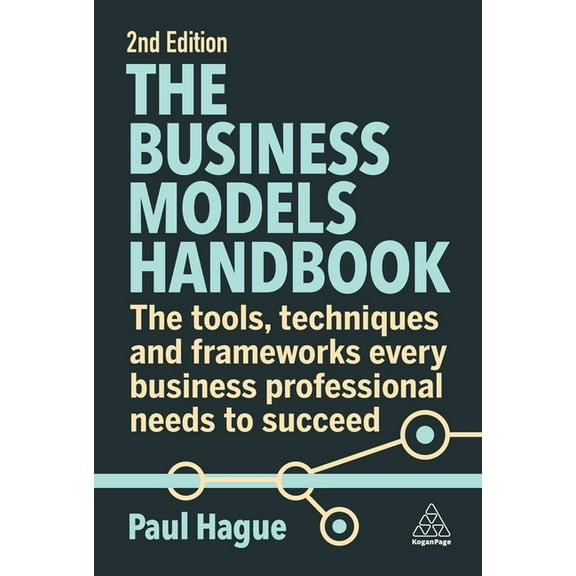 The Business Models Handbook: The Tools, Techniques and Frameworks Every Business Professional Needs to Succeed, (Paperback)