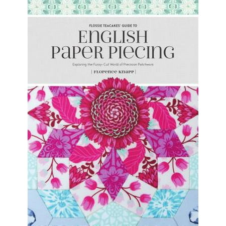 Flossie Teacakes' Guide to English Paper Piecing : Exploring the Fussy-Cut World of Precision (Best Rich Tea Biscuit Recipe)