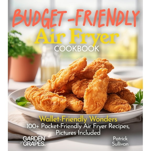 Budget-Friendly Air Fryer Cookbook: Wallet-Friendly Wonders - 100  Pocket-Friendly Air Fryer Recipes, Pictures Included, (Paperback)