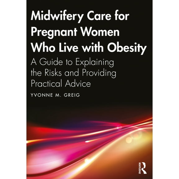 Midwifery Care For Pregnant Women Who Live With Obesity: A Guide to Explaining the Risks and Providing Practical Advice, (Paperback)