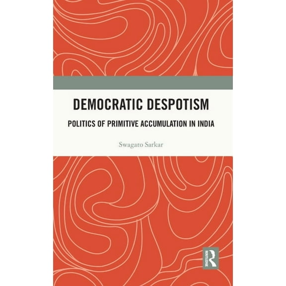Democratic Despotism: Politics of Primitive Accumulation in India, (Hardcover)