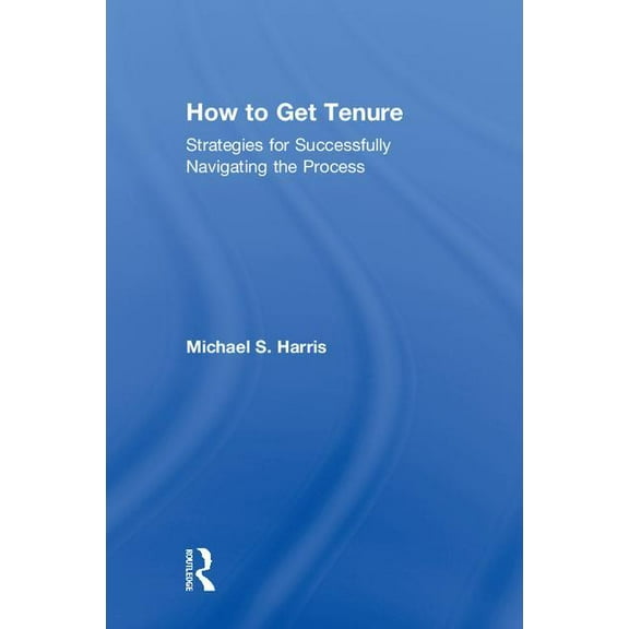 How to Get Tenure: Strategies for Successfully Navigating the Process, (Hardcover)