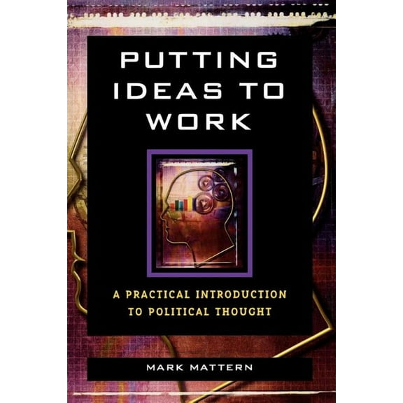Putting Ideas to Work: A Practical Introduction to Political Thought, (Paperback)