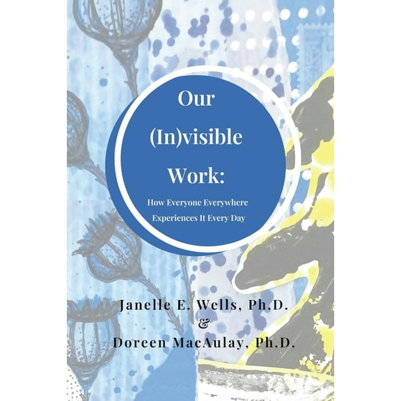 Our (In)visible Work: How Everyone Everywhere Experiences It Every Day, (Paperback)