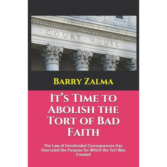 It's Time to Abolish the Tort of Bad Faith: The Law of Unintended Consequences Has Overruled the Purpose for Which the T, (Paperback)