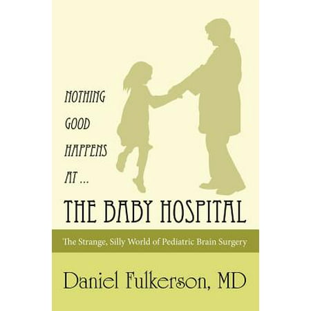 Nothing Good Happens at ... the Baby Hospital : The Strange, Silly World of Pediatric Brain (Best Hospital For Brain Surgery)