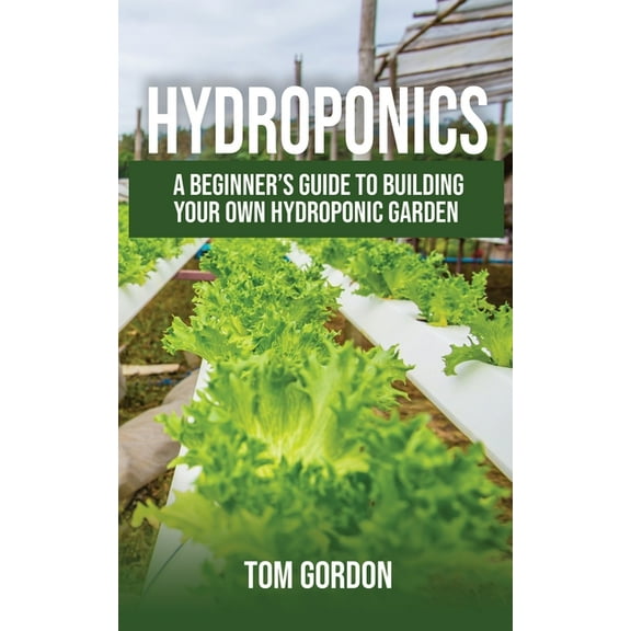 Hydroponics: A Beginner's Guide to Building Your Own Hydroponic Garden, (Paperback)