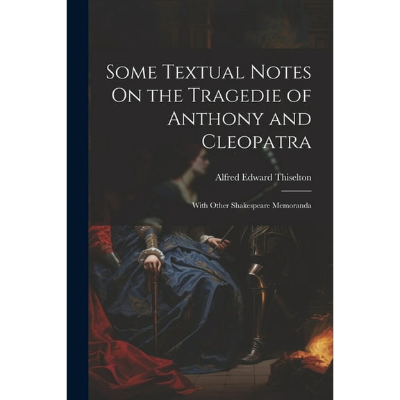 Some Textual Notes On the Tragedie of Anthony and Cleopatra: With Other Shakespeare Memoranda (Paperback)
