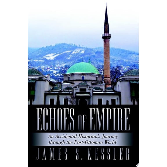 Pre-Owned Echoes of Empire: An Accidental Historian's Journey Through the Post-Ottoman World (Paperback) by James S Kessler