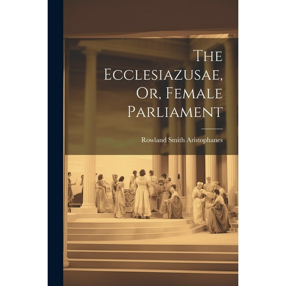 The Ecclesiazusae, Or, Female Parliament (Paperback)