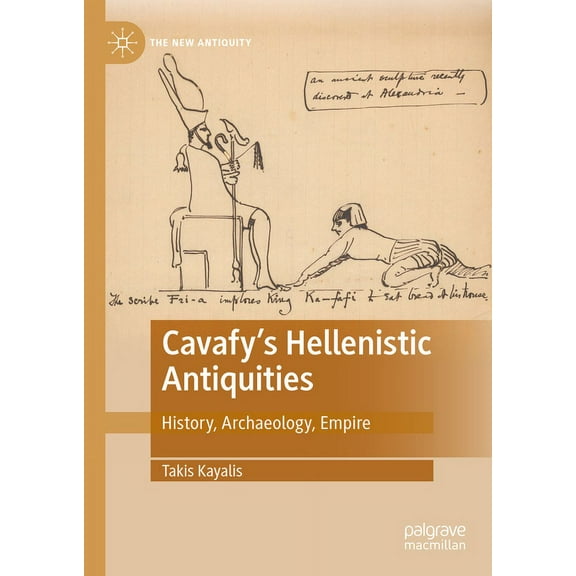 New Antiquity Cavafy's Hellenistic Antiquities: History, Archaeology, Empire, (Hardcover)