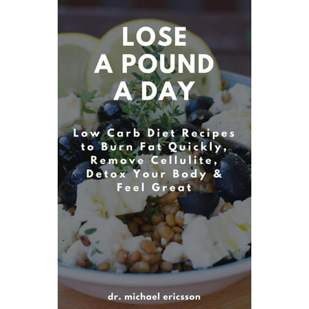 Lose a Pound a Day: Low Carb Diet Recipes to Burn Fat Quickly, Remove Cellulite, Detox Your Body & Feel Great -