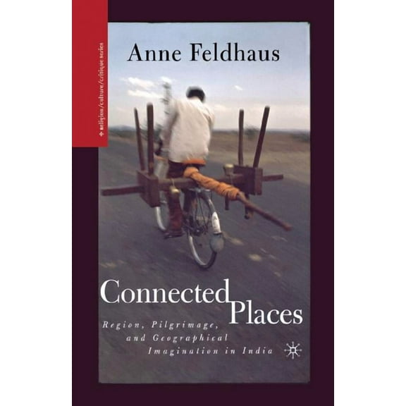 Religion/Culture/Critique Connected Places: Region, Pilgrimage, and Geographical Imagination in India, (Paperback)