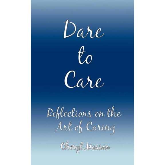Dare to Care : Reflections on the Art of Caring