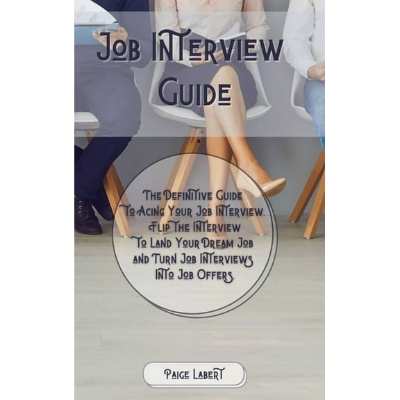 Job Interview Guide: The Definitive Guide to Acing Your Job Interview. Flip the Interview to Land Your Dream Job and Turn Job Interviews Into Job Offers. (Hardcover)